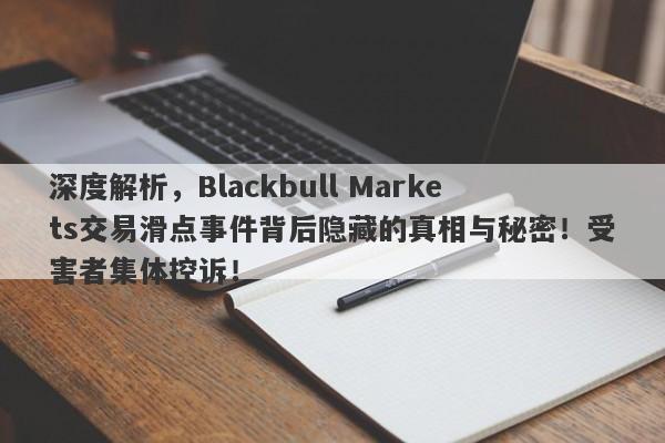 深度解析，Blackbull Markets交易滑点事件背后隐藏的真相与秘密！受害者集体控诉！-第1张图片-要懂汇