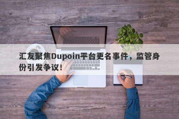 汇友聚焦Dupoin平台更名事件，监管身份引发争议！-第1张图片-要懂汇