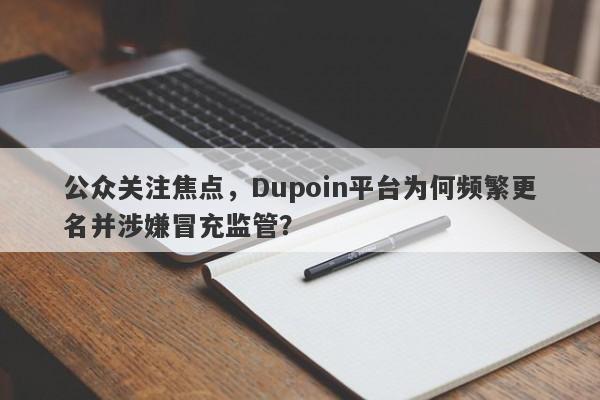 公众关注焦点，Dupoin平台为何频繁更名并涉嫌冒充监管？-第1张图片-要懂汇