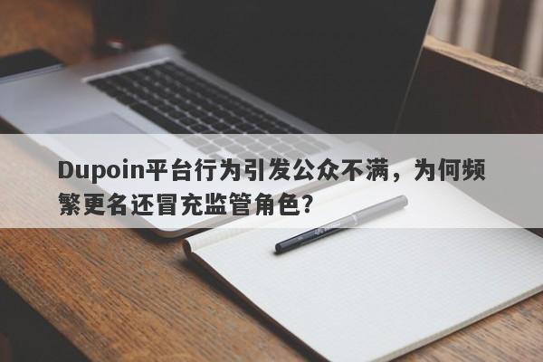 Dupoin平台行为引发公众不满，为何频繁更名还冒充监管角色？-第1张图片-要懂汇