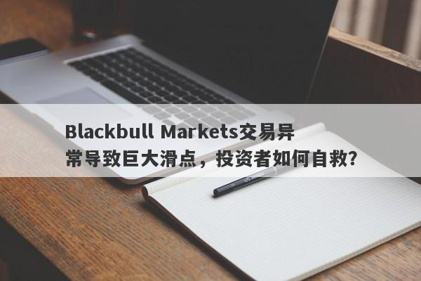 Blackbull Markets交易异常导致巨大滑点，投资者如何自救？-第1张图片-要懂汇