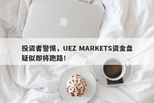 投资者警惕，UEZ MARKETS资金盘疑似即将跑路！-第1张图片-要懂汇