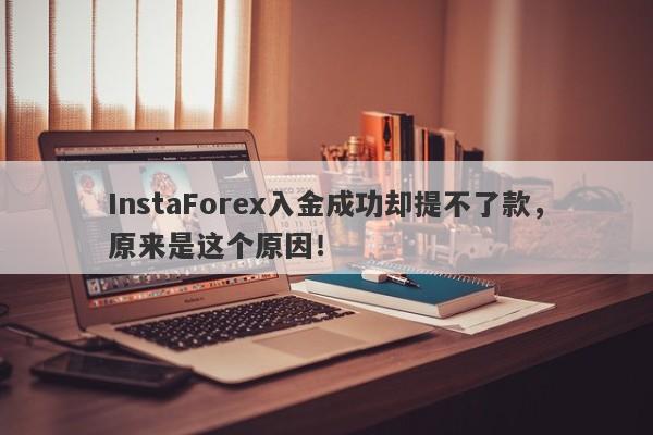 InstaForex入金成功却提不了款，原来是这个原因！-第1张图片-要懂汇