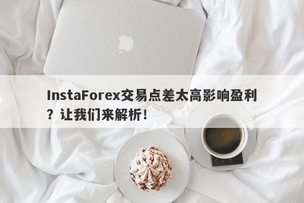 InstaForex交易点差太高影响盈利？让我们来解析！-第1张图片-要懂汇