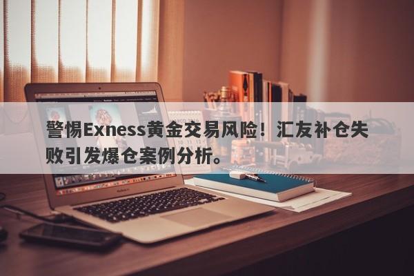 警惕Exness黄金交易风险！汇友补仓失败引发爆仓案例分析。-第1张图片-要懂汇