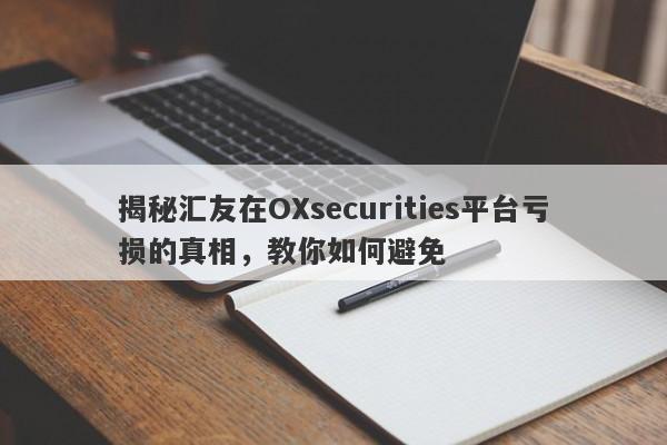 揭秘汇友在OXsecurities平台亏损的真相，教你如何避免-第1张图片-要懂汇