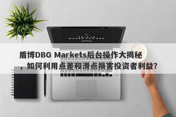 盾博DBG Markets后台操作大揭秘，如何利用点差和滑点损害投资者利益？-第1张图片-要懂汇