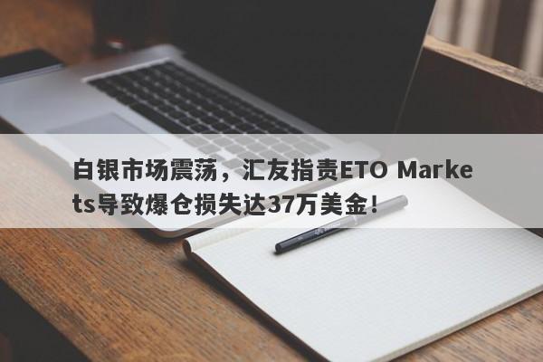 白银市场震荡，汇友指责ETO Markets导致爆仓损失达37万美金！-第1张图片-要懂汇