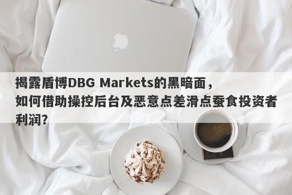 揭露盾博DBG Markets的黑暗面，如何借助操控后台及恶意点差滑点蚕食投资者利润？-第1张图片-要懂汇