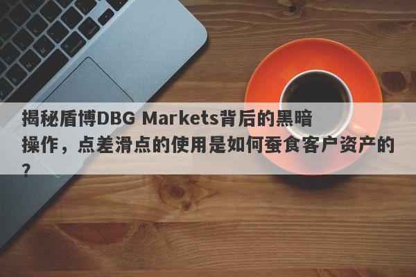 揭秘盾博DBG Markets背后的黑暗操作，点差滑点的使用是如何蚕食客户资产的？-第1张图片-要懂汇