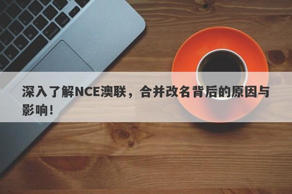 深入了解NCE澳联，合并改名背后的原因与影响！-第1张图片-要懂汇