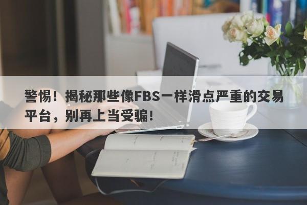 警惕！揭秘那些像FBS一样滑点严重的交易平台，别再上当受骗！-第1张图片-要懂汇