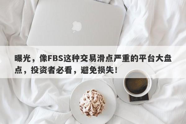 曝光，像FBS这种交易滑点严重的平台大盘点，投资者必看，避免损失！-第1张图片-要懂汇