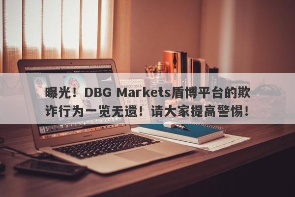 曝光！DBG Markets盾博平台的欺诈行为一览无遗！请大家提高警惕！-第1张图片-要懂汇