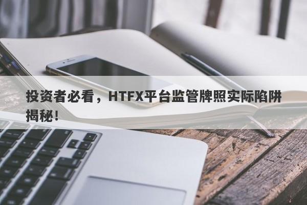 投资者必看，HTFX平台监管牌照实际陷阱揭秘！-第1张图片-要懂汇