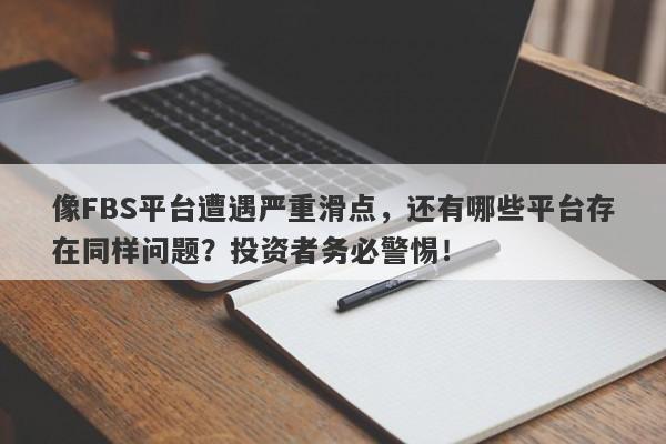 像FBS平台遭遇严重滑点，还有哪些平台存在同样问题？投资者务必警惕！-第1张图片-要懂汇