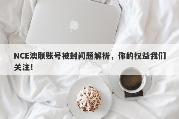 NCE澳联账号被封问题解析，你的权益我们关注！-第1张图片-要懂汇