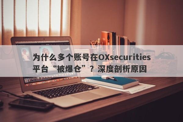 为什么多个账号在OXsecurities平台“被爆仓”？深度剖析原因-第1张图片-要懂汇