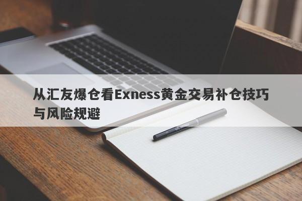 从汇友爆仓看Exness黄金交易补仓技巧与风险规避-第1张图片-要懂汇