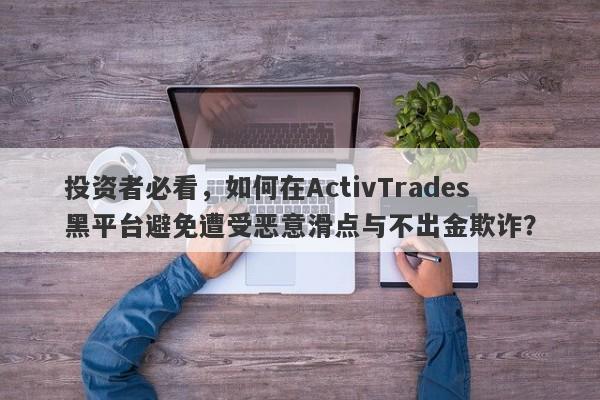 投资者必看，如何在ActivTrades黑平台避免遭受恶意滑点与不出金欺诈？-第1张图片-要懂汇