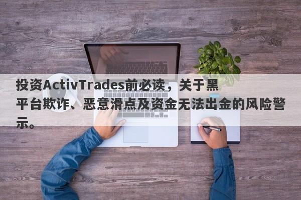 投资ActivTrades前必读，关于黑平台欺诈、恶意滑点及资金无法出金的风险警示。-第1张图片-要懂汇