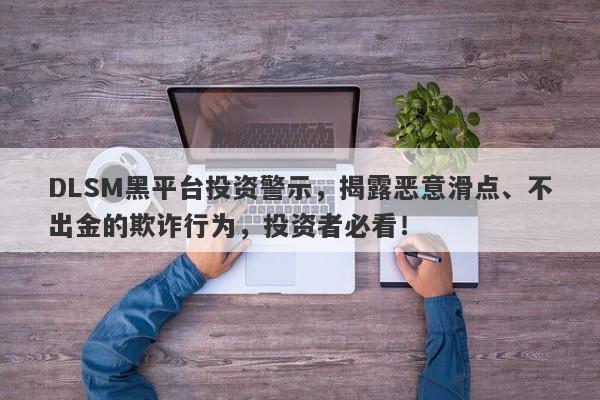 DLSM黑平台投资警示，揭露恶意滑点、不出金的欺诈行为，投资者必看！-第1张图片-要懂汇