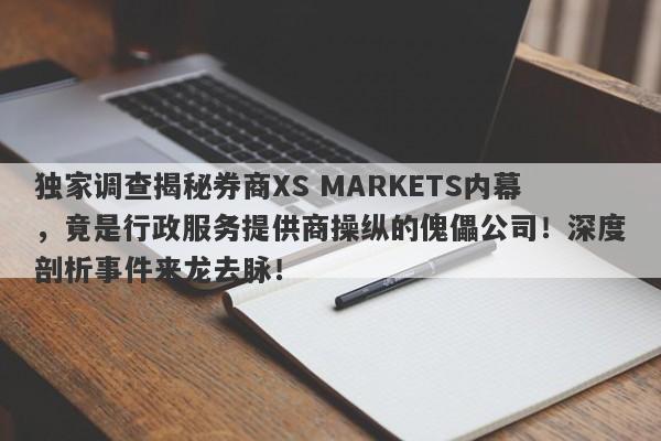 独家调查揭秘券商XS MARKETS内幕，竟是行政服务提供商操纵的傀儡公司！深度剖析事件来龙去脉！-第1张图片-要懂汇