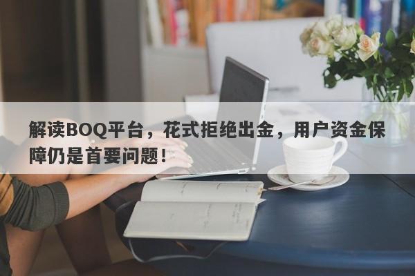 解读BOQ平台，花式拒绝出金，用户资金保障仍是首要问题！-第1张图片-要懂汇