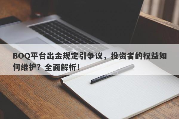 BOQ平台出金规定引争议，投资者的权益如何维护？全面解析！-第1张图片-要懂汇