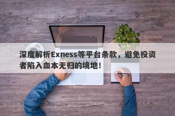 深度解析Exness等平台条款，避免投资者陷入血本无归的境地！-第1张图片-要懂汇