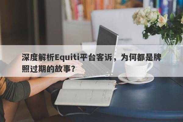 深度解析Equiti平台客诉，为何都是牌照过期的故事？-第1张图片-要懂汇