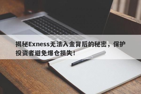 揭秘Exness无法入金背后的秘密，保护投资者避免爆仓损失！-第1张图片-要懂汇