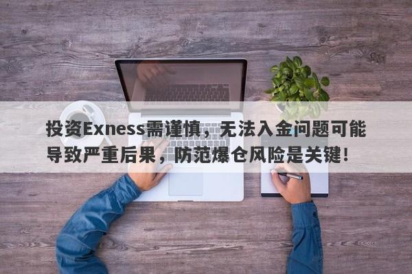 投资Exness需谨慎，无法入金问题可能导致严重后果，防范爆仓风险是关键！-第1张图片-要懂汇