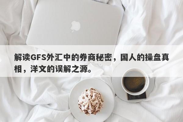 解读GFS外汇中的券商秘密，国人的操盘真相，洋文的误解之源。-第1张图片-要懂汇