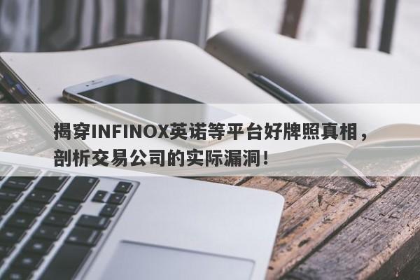 揭穿INFINOX英诺等平台好牌照真相，剖析交易公司的实际漏洞！-第1张图片-要懂汇