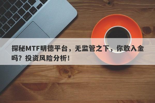 探秘MTF明德平台，无监管之下，你敢入金吗？投资风险分析！-第1张图片-要懂汇