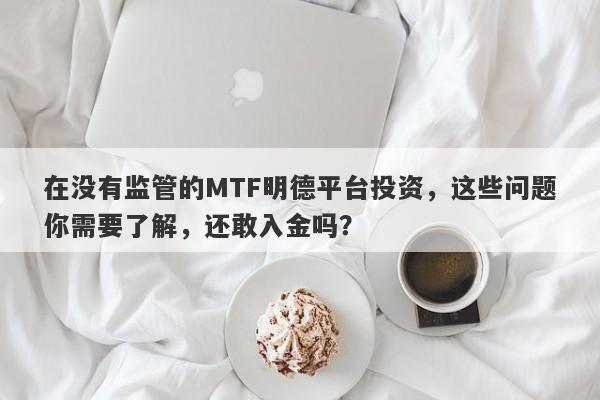 在没有监管的MTF明德平台投资，这些问题你需要了解，还敢入金吗？-第1张图片-要懂汇