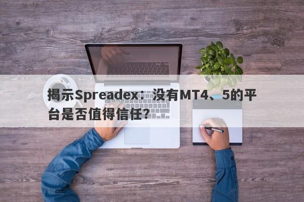 揭示Spreadex：没有MT4、5的平台是否值得信任？-第1张图片-要懂汇