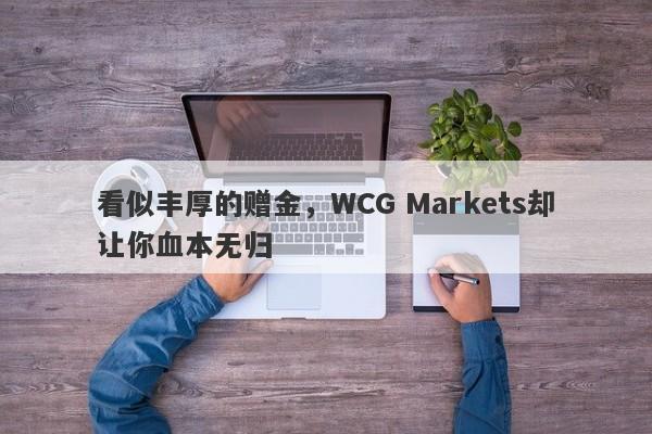 看似丰厚的赠金，WCG Markets却让你血本无归-第1张图片-要懂汇