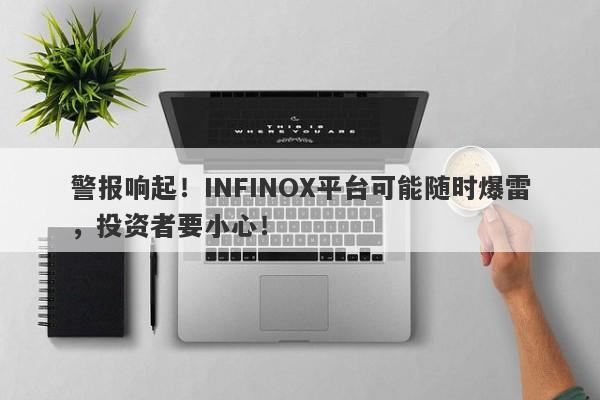 警报响起！INFINOX平台可能随时爆雷，投资者要小心！-第1张图片-要懂汇