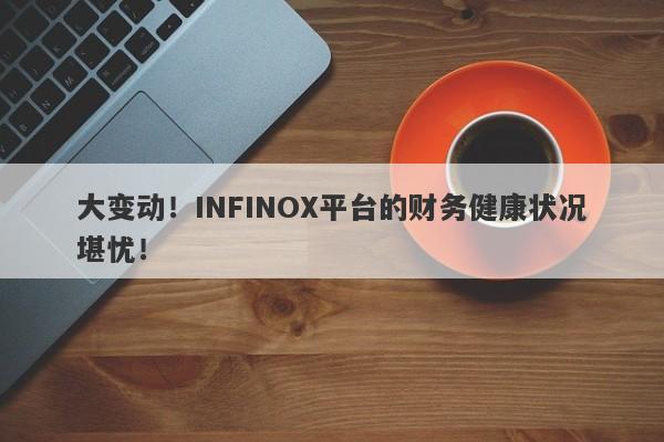 大变动！INFINOX平台的财务健康状况堪忧！-第1张图片-要懂汇