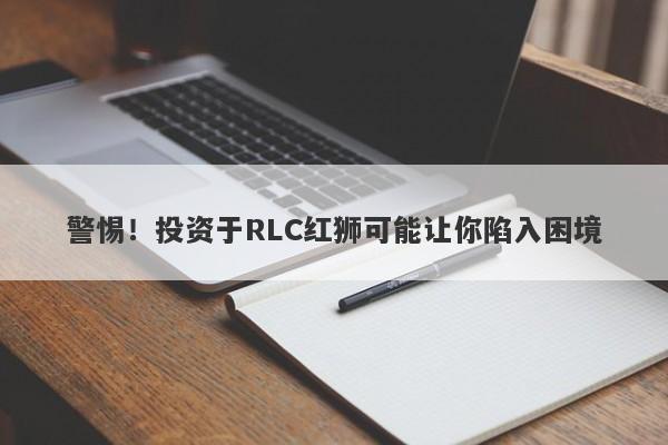 警惕！投资于RLC红狮可能让你陷入困境-第1张图片-要懂汇