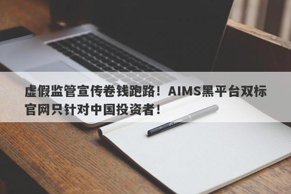 虚假监管宣传卷钱跑路！AIMS黑平台双标官网只针对中国投资者！-第1张图片-要懂汇