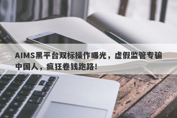 AIMS黑平台双标操作曝光，虚假监管专骗中国人，疯狂卷钱跑路！-第1张图片-要懂汇