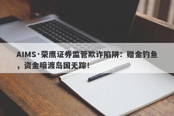 AIMS·荣鹰证券监管欺诈陷阱：赠金钓鱼，资金暗渡岛国无踪！-第1张图片-要懂汇