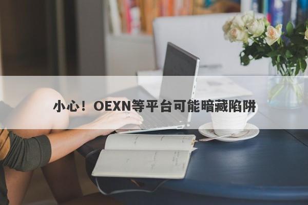 小心！OEXN等平台可能暗藏陷阱-第1张图片-要懂汇