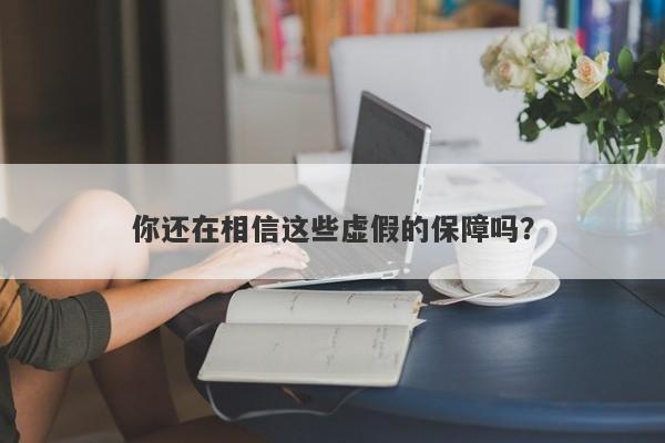 你还在相信这些虚假的保障吗？-第1张图片-要懂汇