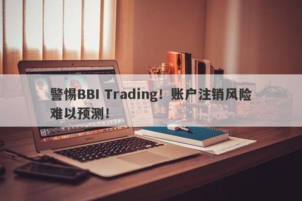 警惕BBI Trading！账户注销风险难以预测！-第1张图片-要懂汇