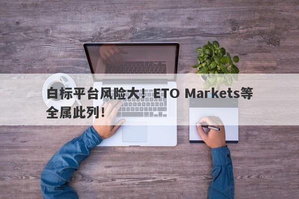 白标平台风险大！ETO Markets等全属此列！-第1张图片-要懂汇