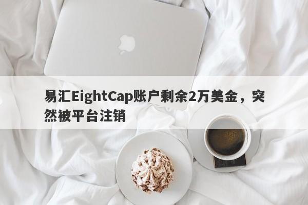 易汇EightCap账户剩余2万美金，突然被平台注销-第1张图片-要懂汇